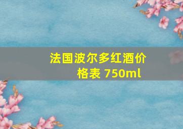 法国波尔多红酒价格表 750ml